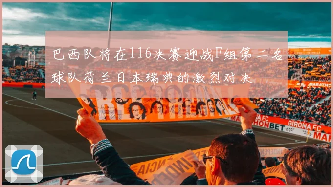 巴西队将在116决赛迎战F组第二名球队荷兰日本瑞典的激烈对决