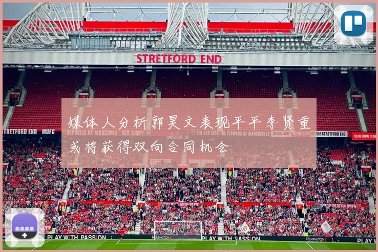 媒体人分析郭昊文表现平平李贤重或将获得双向合同机会