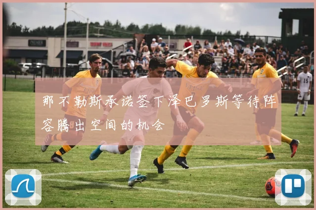 那不勒斯承诺签下泽巴罗斯等待阵容腾出空间的机会