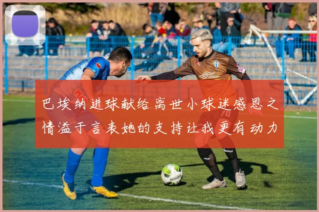 巴埃纳进球献给离世小球迷感恩之情溢于言表她的支持让我更有动力