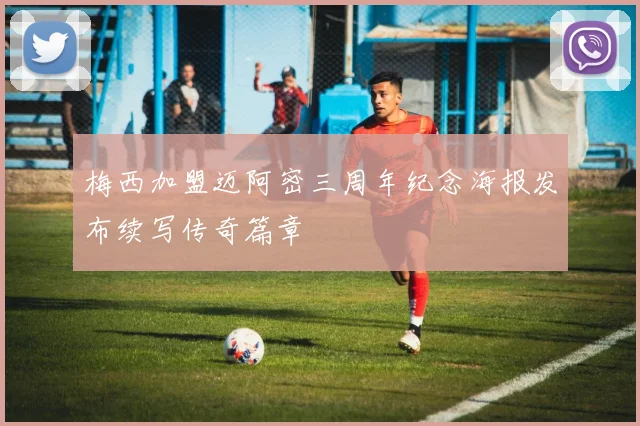 梅西加盟迈阿密三周年纪念海报发布续写传奇篇章