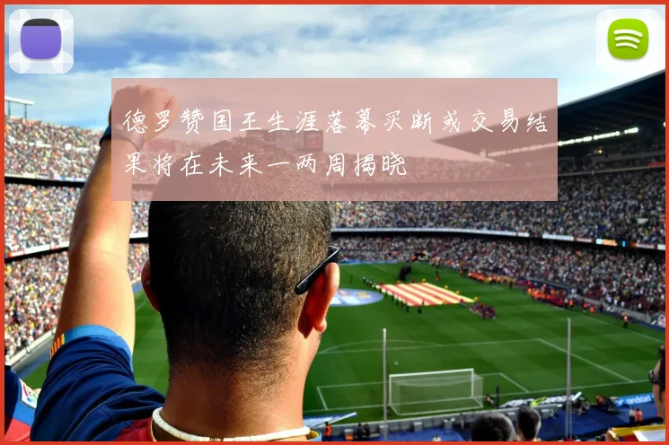 德罗赞国王生涯落幕买断或交易结果将在未来一两周揭晓