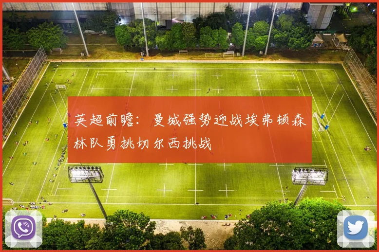 英超前瞻：曼城强势迎战埃弗顿森林队勇挑切尔西挑战