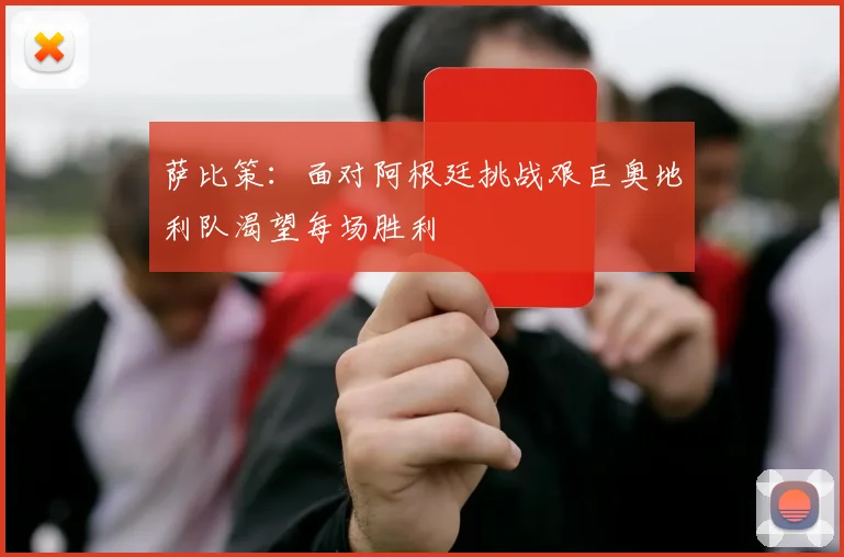 萨比策：面对阿根廷挑战艰巨奥地利队渴望每场胜利