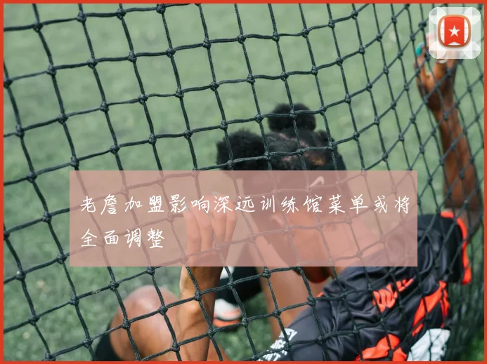 老詹加盟影响深远训练馆菜单或将全面调整