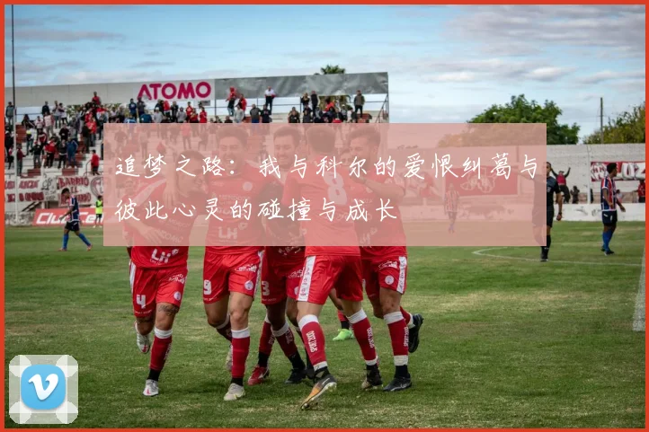 追梦之路：我与科尔的爱恨纠葛与彼此心灵的碰撞与成长