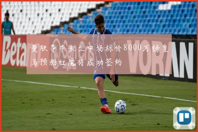 曼联争夺米兰中场标价8000万镑皇马预测红魔将成功签约