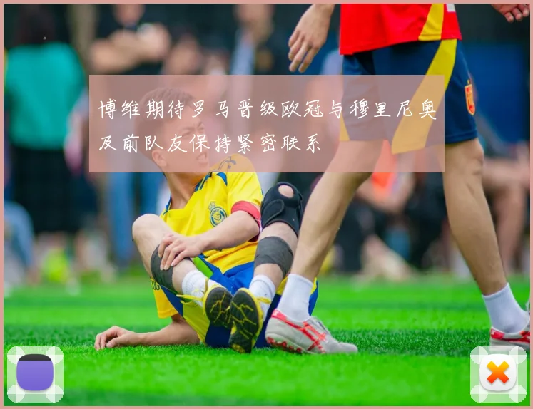博维期待罗马晋级欧冠与穆里尼奥及前队友保持紧密联系