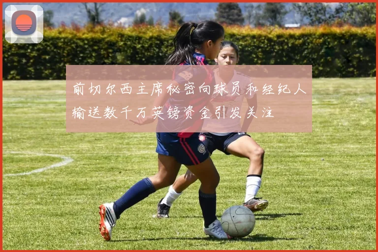 前切尔西主席秘密向球员和经纪人输送数千万英镑资金引发关注