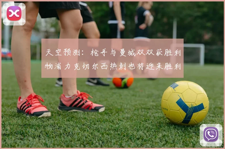 天空预测：枪手与曼城双双获胜利物浦力克切尔西热刺也将迎来胜利